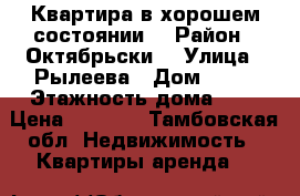 Квартира в хорошем состоянии. › Район ­ Октябрьски1 › Улица ­ Рылеева › Дом ­ 67 › Этажность дома ­ 9 › Цена ­ 8 000 - Тамбовская обл. Недвижимость » Квартиры аренда   